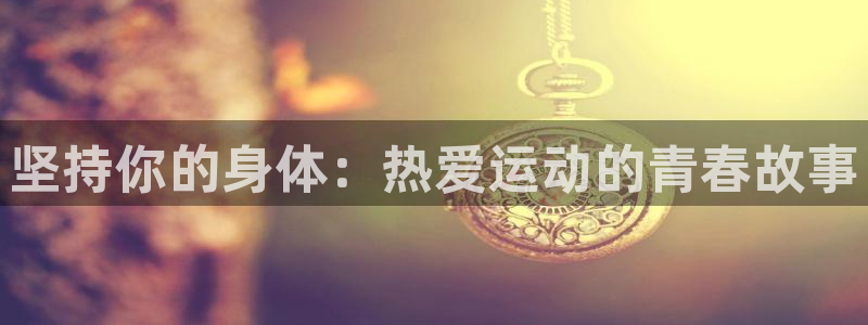 德国vsport体育官方正版app集团：坚持你的身体