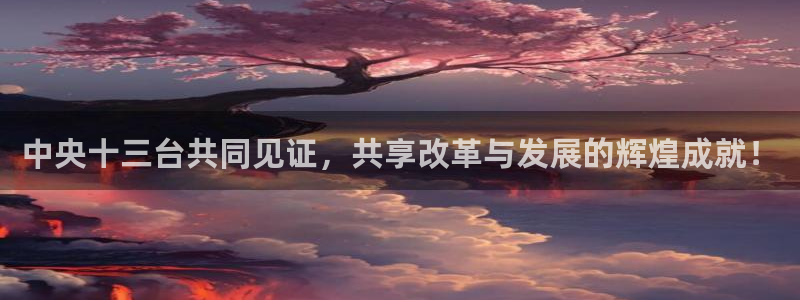 鲸鱼体育免费观看高清：中央十三台共同见证，共享改革与发展的辉煌成就！