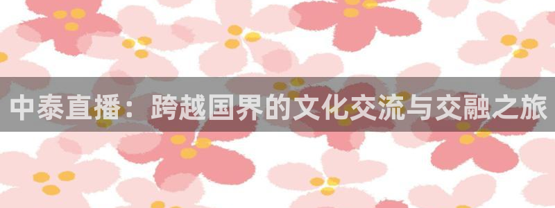 鲸鱼体育直播下载：中泰直播：跨越国界的文化交流与交融之旅